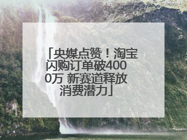 央媒点赞！淘宝闪购订单破4000万 新赛道释放消费潜力
