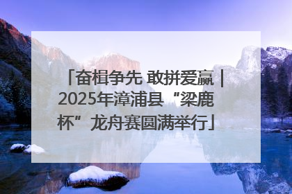 奋楫争先 敢拼爱赢｜2025年漳浦县“梁鹿杯”龙舟赛圆满举行