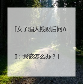 女子骗人钱财后问AI：我该怎么办？