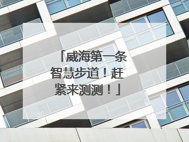 威海第一条智慧步道！赶紧来测测！