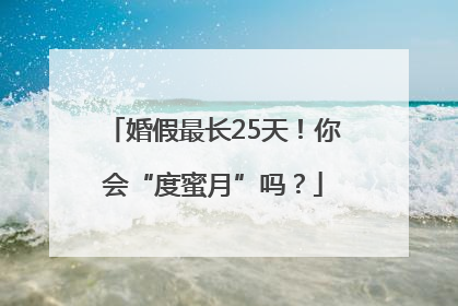 婚假最长25天！你会“度蜜月”吗？