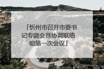 忻州市召开市委书记专题会暨协调联络组第一次会议