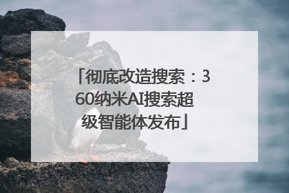 彻底改造搜索：360纳米AI搜索超级智能体发布