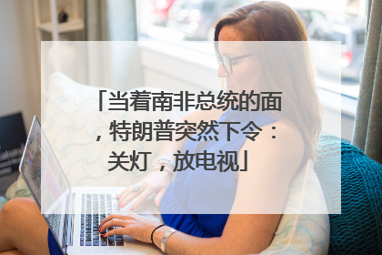 当着南非总统的面，特朗普突然下令：关灯，放电视