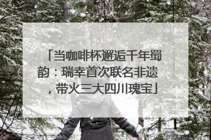 当咖啡杯邂逅千年蜀韵：瑞幸首次联名非遗，带火三大四川瑰宝