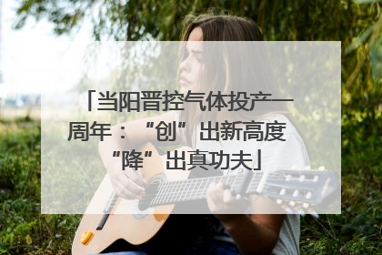 当阳晋控气体投产一周年：“创”出新高度 “降”出真功夫