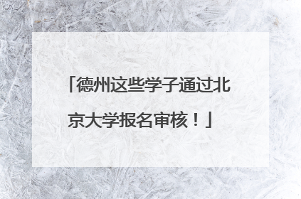 德州这些学子通过北京大学报名审核！