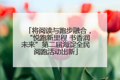 将阅读与跑步融合，“悦跑新里程 书香润未来”第二届海淀全民阅跑活动出新