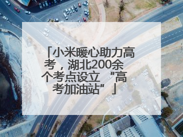小米暖心助力高考，湖北200余个考点设立 “高考加油站”