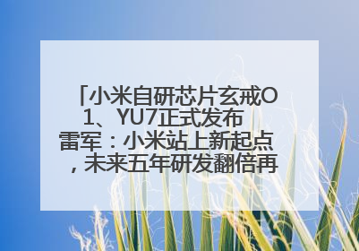 小米自研芯片玄戒O1、YU7正式发布 雷军：小米站上新起点，未来五年研发翻倍再投2000亿元