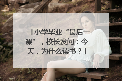 小学毕业“最后一课”，校长发问：今天，为什么读书？