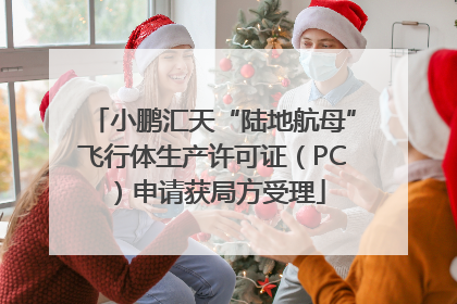 小鹏汇天“陆地航母”飞行体生产许可证（PC）申请获局方受理