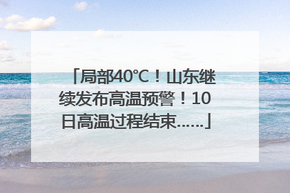 局部40℃！山东继续发布高温预警！10日高温过程结束……