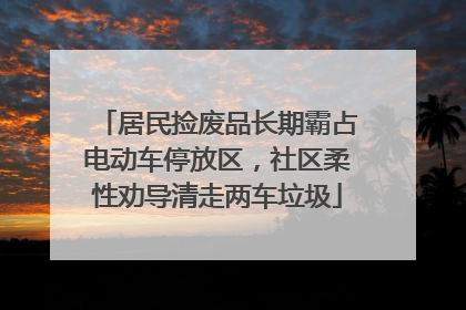 居民捡废品长期霸占电动车停放区，社区柔性劝导清走两车垃圾