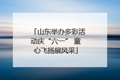 山东举办多彩活动庆“六一” 童心飞扬展风采