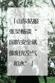 山东姑娘张昊畅谈“国防安全就像阳光空气和水”