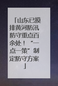 山东已摸排黄河防汛防守重点百余处！“一点一策”制定防守方案