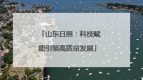 山东日照：科技赋能引领高质量发展