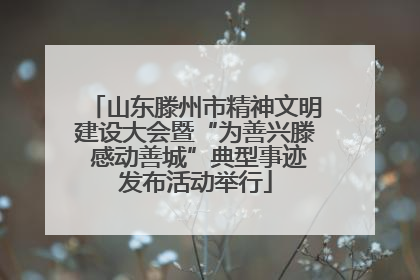 山东滕州市精神文明建设大会暨“为善兴滕 感动善城”典型事迹发布活动举行
