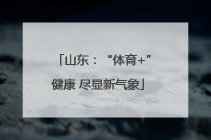 山东：“体育+”健康 尽显新气象