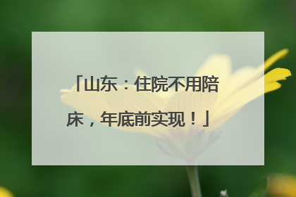 山东：住院不用陪床，年底前实现！