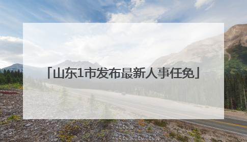 山东1市发布最新人事任免