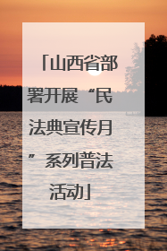 山西省部署开展“民法典宣传月”系列普法活动