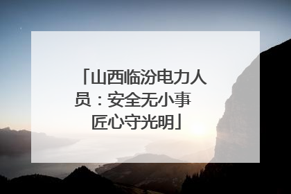 山西临汾电力人员：安全无小事 匠心守光明