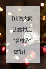山西大同：边塞村庄“乡村游”热络