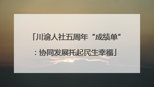 川渝人社五周年“成绩单”：协同发展托起民生幸福