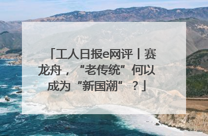 工人日报e网评丨赛龙舟，“老传统”何以成为“新国潮”？