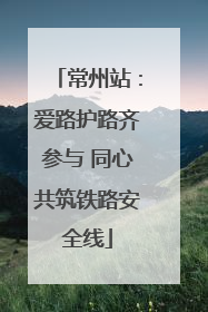 常州站：爱路护路齐参与 同心共筑铁路安全线