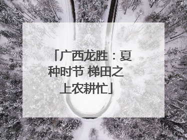 广西龙胜：夏种时节 梯田之上农耕忙
