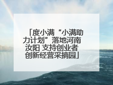 度小满“小满助力计划”落地河南汝阳 支持创业者创新经营采摘园