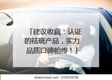 建议收藏：认证的祛斑产品，实力品质口碑相传！