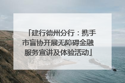建行德州分行：携手市盲协开展无障碍金融服务宣讲及体验活动