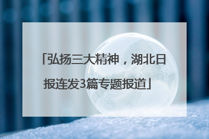 弘扬三大精神，湖北日报连发3篇专题报道