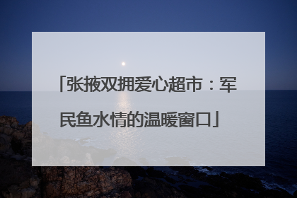 张掖双拥爱心超市：军民鱼水情的温暖窗口