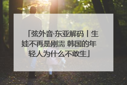 弦外音·东亚解码丨生娃不再是刚需 韩国的年轻人为什么不敢生