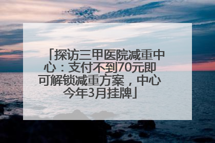 探访三甲医院减重中心：支付不到70元即可解锁减重方案，中心今年3月挂牌