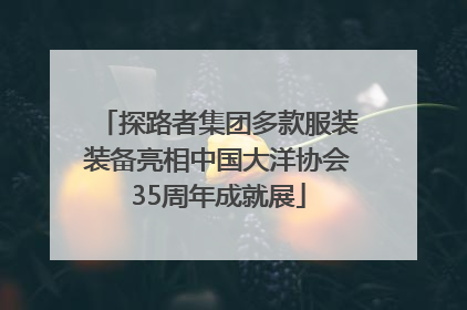 探路者集团多款服装装备亮相中国大洋协会35周年成就展
