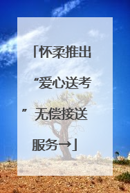 怀柔推出“爱心送考”无偿接送服务→