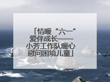 情暖“六一” 爱伴成长——小芳工作队暖心慰问困境儿童