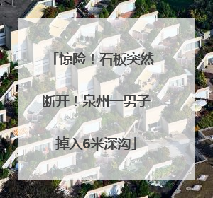 惊险！石板突然断开！泉州一男子掉入6米深沟