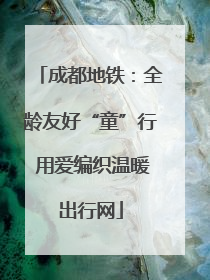 成都地铁：全龄友好“童”行 用爱编织温暖出行网