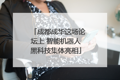 成都成华这场论坛上 智能机器人黑科技集体亮相
