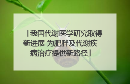 我国代谢医学研究取得新进展 为肥胖及代谢疾病治疗提供新路径