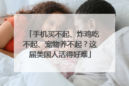 手机买不起、炸鸡吃不起、宠物养不起？这届美国人活得好难