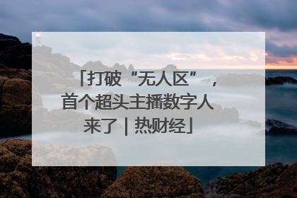 打破“无人区”，首个超头主播数字人来了｜热财经