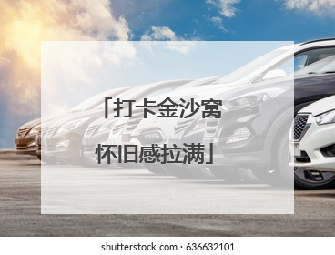 打卡金沙窝 怀旧感拉满